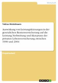 Auswirkung von Leistungskürzungen in der gesetzlichen Rentenversicherung auf die Leistung, Verbreitung und Akzeptanz der privaten Lebensversicherung zwischen 1990 und 2004 - Tobias Hintelmann - E-Book