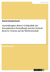Auswirkungen aktiver Geldpolitik der Europäischen Zentralbank und des Federal Reserve System auf die Weltwirtschaft - Daniel Hundertmark - kostenlos E-Book