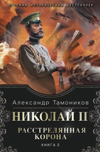 Николай II. Расстрелянная корона. Книга 2 - Тамоников Александр - E-Book