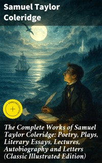 The Complete Works of Samuel Taylor Coleridge: Poetry, Plays, Literary Essays, Lectures, Autobiography and Letters (Classic Illustrated Edition) - Samuel Taylor Coleridge - E-Book