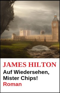 Auf Wiedersehen, Mister Chips! Roman - James Hilton - E-Book