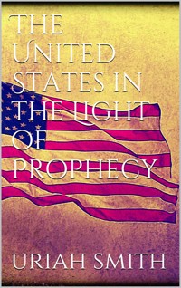 The United States in the Light of Prophecy - Uriah Smith - E-Book