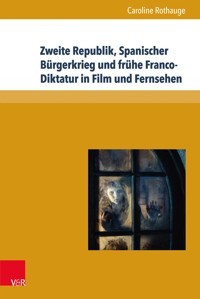Zweite Republik, Spanischer Bürgerkrieg und frühe Franco-Diktatur in Film und Fernsehen - Caroline Rothauge - E-Book