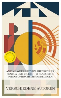 Antike Weisheit von Aristoteles, Seneca und Cicero – 3 klassische philosophische Abhandlungen - Seneca - E-Book