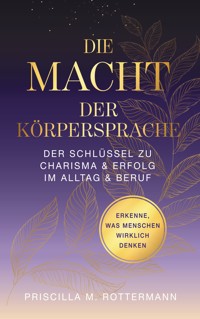 Die Macht der Körpersprache - Priscilla Melinda Rottermann - E-Book