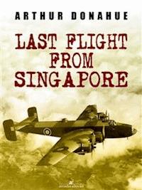 Last Flight from Singapore - Arthur Donahue Dfc - E-Book