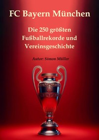 FC Bayern München – Die 250 größten Fußballrekorde und Vereinsgeschichte - Simon Müller - E-Book