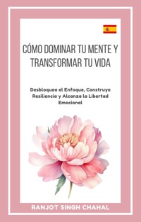 Cómo Dominar tu Mente y Transformar tu Vida - Ranjot Singh Chahal - E-Book