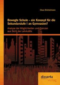 Bewegte Schule – ein Konzept für die Sekundarstufe I an Gymnasien?: Analyse der Möglichkeiten und Grenzen aus Sicht der Lehrkräfte - Claus Bröckelmann - E-Book