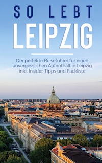 So lebt Leipzig: Der perfekte Reiseführer für einen unvergesslichen Aufenthalt in Leipzig inkl. Insider-Tipps und Packliste - Heike Schmehl - E-Book
