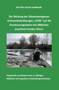 Die Wirkung der Körperbezogenen Achtsamkeitsübungen "KAiN" auf die Emotionsregulation bei Mädchen psychisch kranker Eltern - Bettina Isolde Schinharl - E-Book