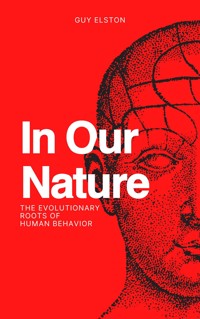 In Our Nature - The Evolutionary Roots Of Human Behavior - Guy Elston - E-Book