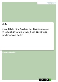 Care Ethik. Eine Analyse der Positionen von Elisabeth Conradi sowie Ruth Großmaß und Gudrun Perko - S. A. - E-Book