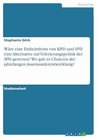 Wäre eine Einheitsfront von KPD und SPD eine Alternative zur Tolerierungspolitik der SPD gewesen? Wo gab es Chancen der jahrelangen Auseinanderentwicklung? - Stephanie Görk - E-Book