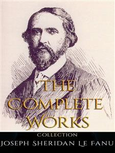 Joseph Sheridan Le Fanu: The Complete Works - Joseph Sheridan Le Fanu - E-Book