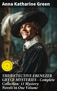 THE DETECTIVE EBENEZER GRYCE MYSTERIES – Complete Collection: 11 Mystery Novels in One Volume - Anna Katharine Green - E-Book