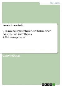 Gelungenes Präsentieren. Erstellen einer Präsentation zum Thema Selbstmanagement - Jasmin Frommhold - E-Book