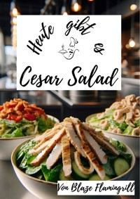 Heute gibt es - Cesar Salad - Blaze Flamingrill - E-Book