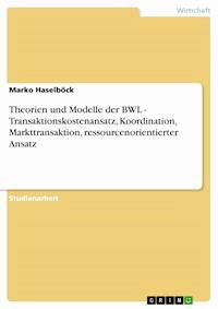 Theorien und Modelle der BWL - Transaktionskostenansatz, Koordination, Markttransaktion, ressourcenorientierter Ansatz - Marko Haselböck - E-Book