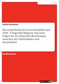Das niederländische Deutschlandbild nach 1990 - Clingendael-Rapport und seine Folgen für die bilateralen Beziehungen zwischen den Niederlanden und Deutschland - Anika Erdmann - E-Book
