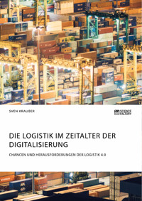 Die Logistik im Zeitalter der Digitalisierung. Chancen und Herausforderungen der Logistik 4.0 - Sven Kraußer - E-Book