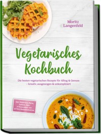 Vegetarisches Kochbuch: Die besten vegetarischen Rezepte für Alltag & Genuss – kreativ, ausgewogen & unkompliziert – inkl. Frühstück, Pasta, Gemüse-, Reis- & Snackideen – mit 30-Tage-Ernährungsplan - Moritz Langenfeld - E-Book
