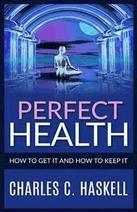 Perfect Health - How to get it and how to keep it - Charles C. Haskell - E-Book