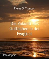Die Zukunft des Göttlichen in der Ewigkeit - Pierre S. Troncon - kostenlos E-Book