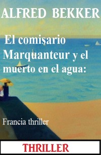 El comisario Marquanteur y el muerto en el agua: Francia thriller - Alfred Bekker - E-Book