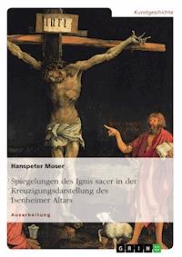 Spiegelungen des Ignis sacer in der Kreuzigungsdarstellung des Isenheimer Altars - Hanspeter Moser - kostenlos E-Book