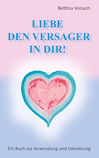 Liebe den Versager in dir! - Bettina Vonach - E-Book