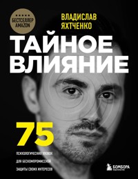 Тайное влияние. 75 психологических уловок для бескомпромиссной защиты своих интересов - Владислав Яхтченко - E-Book