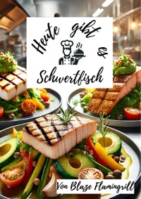 Heute gibt es - Schwertfisch - Blaze Flamingrill - E-Book