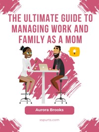 The Ultimate Guide to Managing Work and Family as a Mom - Aurora Brooks - E-Book