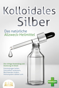 KOLLOIDALES SILBER - Das natürliche Allzweck-Heilmittel: Die richtige Anwendung und Dosierung im Detail (Entzündungen heilen, Gesundheit verbessern, Beschwerden lindern, Immunsystem stärken uvm.) - Pure Cure - E-Book