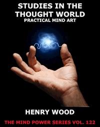 Studies In The Thought World - Practical Mind Art - Henry Wood - E-Book