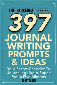 397 Journal Writing Prompts & Ideas : Your Secret Checklist To Journaling Like A Super Pro In Five Minutes - Scott Green - E-Book