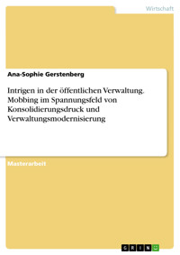 Intrigen in der öffentlichen Verwaltung. Mobbing im Spannungsfeld von Konsolidierungsdruck und Verwaltungsmodernisierung - Ana-Sophie Gerstenberg - E-Book