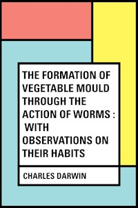 The Formation of Vegetable Mould Through the Action of Worms : With Observations on Their Habits - Charles Darwin - E-Book