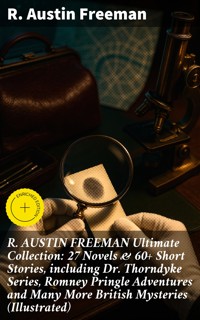 R. AUSTIN FREEMAN Ultimate Collection: 27 Novels & 60+ Short Stories, including Dr. Thorndyke Series, Romney Pringle Adventures and Many More British Mysteries (Illustrated) - R. Austin Freeman - E-Book