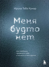 Меня будто нет. Как свободно проявлять себя и не жить в тени других - Ирина Тева Кумар - E-Book