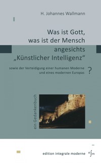 Was ist Gott, was ist der Mensch angesichts "Künstlicher Intelligenz"? - H. Johannes Wallmann - E-Book