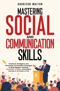 Mastering Social And Communication Skills: Emotional Intelligence and Persuasive Conversation Strategies to Build Rapport Instantly, Influence Others, and Achieve Success in All Areas of Life - Harrison Walton - E-Book