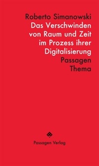 Das Verschwinden von Raum und Zeit im Prozess ihrer Digitalisierung - Roberto Simanowski - E-Book