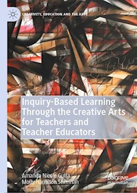 Inquiry-Based Learning Through the Creative Arts for Teachers and Teacher Educators - Amanda Nicole Gulla - E-Book