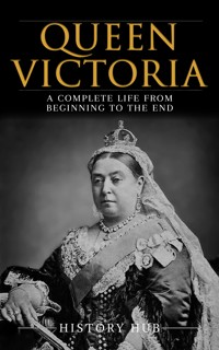 Queen Victoria: A Complete Life from Beginning to the End - Hub History - E-Book