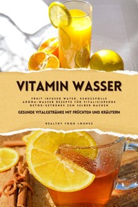 Vitamin Wasser: Gesunde Vitalgetränke mit Früchten und Kräutern (Fruit Infused Water: Genussvolle Aroma-Wasser Rezepte für vitalisierende Detox-Getränke zum selber machen) - Healthy Food Lounge - E-Book