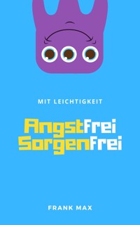Mit Leichtigkeit angstfrei sorgenfrei - Frank Max - E-Book