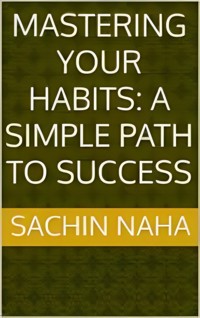 Mastering Your Habits: A Simple Path to Success - Sachin Naha - E-Book