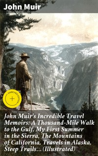 John Muir's Incredible Travel Memoirs: A Thousand-Mile Walk to the Gulf, My First Summer in the Sierra, The Mountains of California, Travels in Alaska, Steep Trails… (Illustrated) - John Muir - E-Book